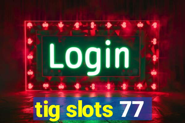 tig slots 77
